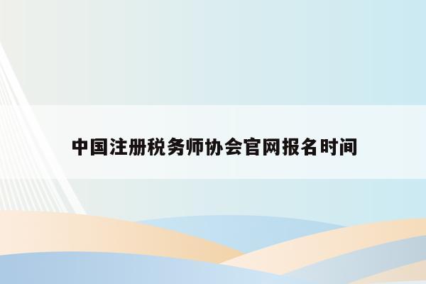 中国注册税务师协会官网报名时间