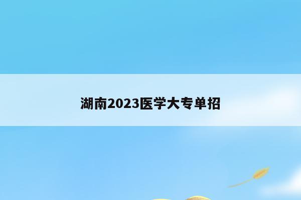 湖南2023医学大专单招