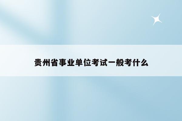 贵州省事业单位考试一般考什么