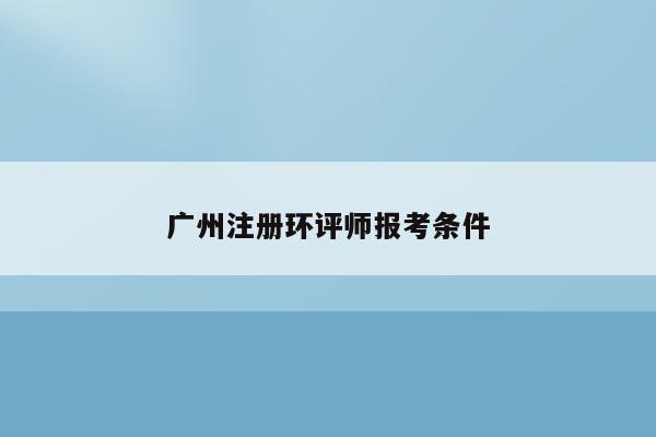 广州注册环评师报考条件