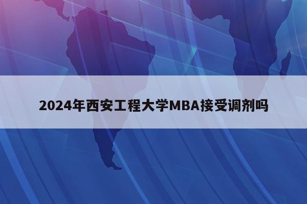 2024年西安工程大学MBA接受调剂吗