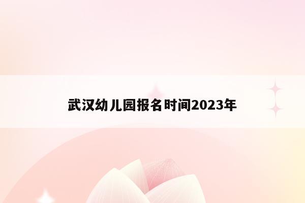 武汉幼儿园报名时间2023年