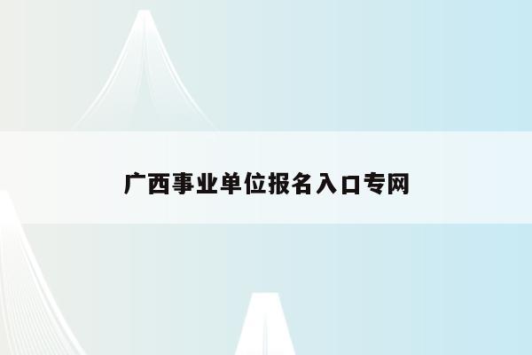 广西事业单位报名入口专网