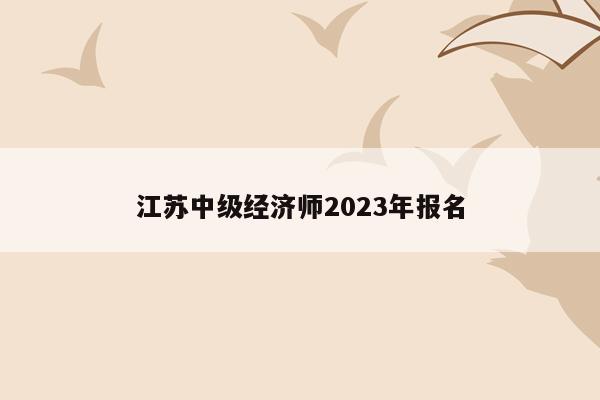 江苏中级经济师2023年报名