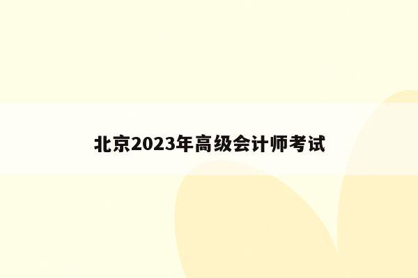 北京2023年高级会计师考试