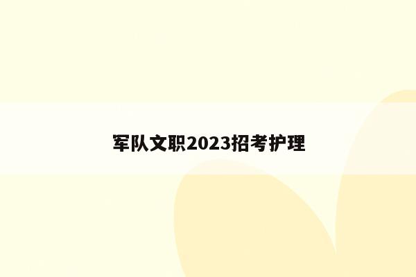 军队文职2023招考护理