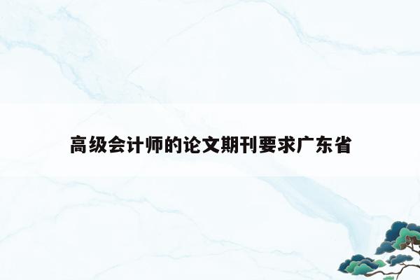 高级会计师的论文期刊要求广东省