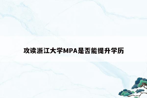 攻读浙江大学MPA是否能提升学历