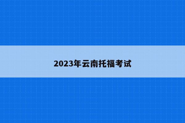 2023年云南托福考试
