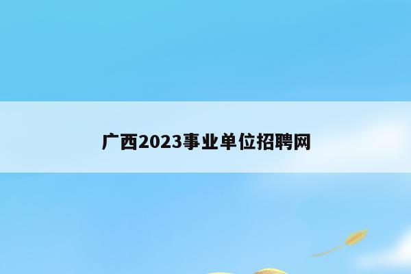广西2023事业单位招聘网