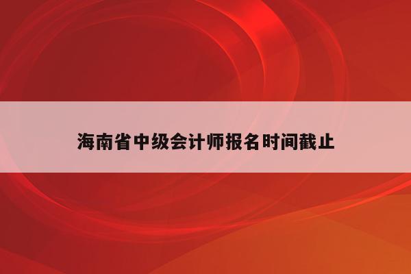 海南省中级会计师报名时间截止