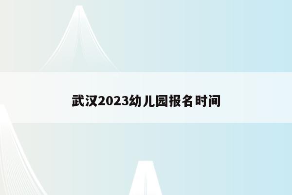 武汉2023幼儿园报名时间