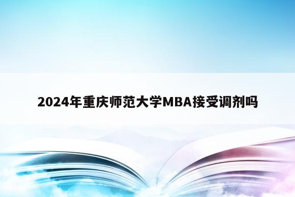 2024年重庆师范大学MBA接受调剂吗