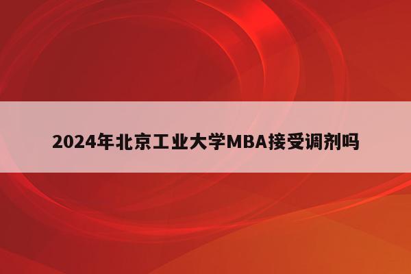 2024年北京工业大学MBA接受调剂吗