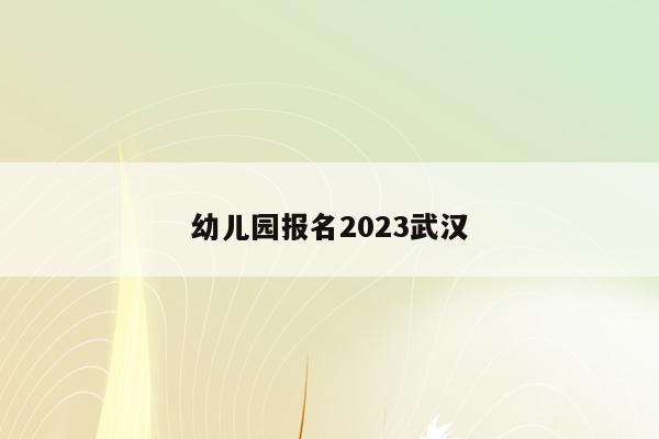 幼儿园报名2023武汉