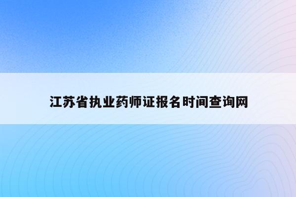 江苏省执业药师证报名时间查询网