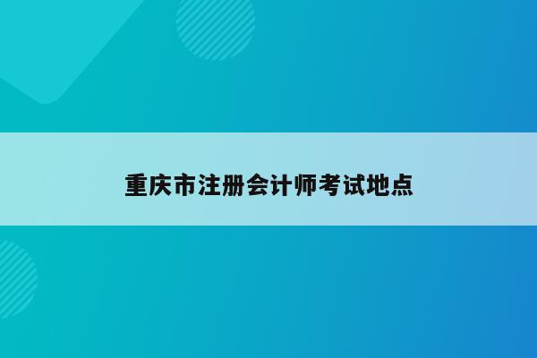 重庆市注册会计师考试地点