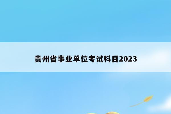 贵州省事业单位考试科目2023