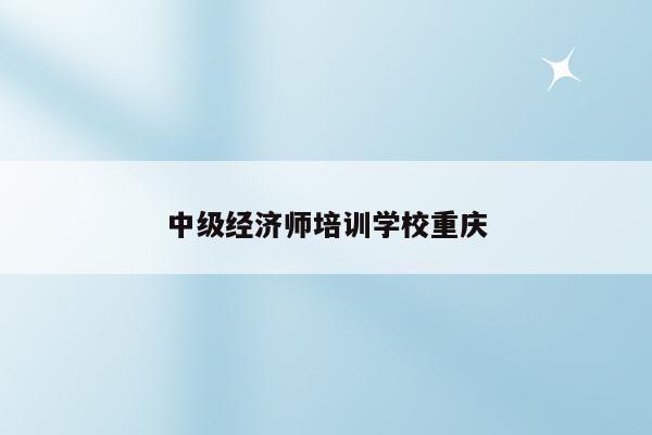 中级经济师培训学校重庆