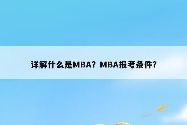 详解什么是MBA？MBA报考条件？