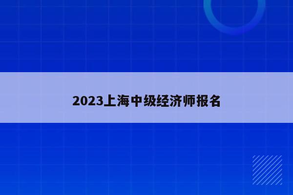 2023上海中级经济师报名