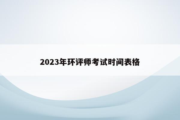 2023年环评师考试时间表格