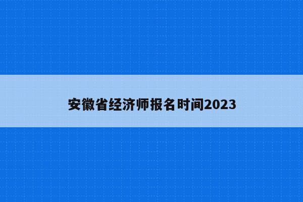 安徽省经济师报名时间2023