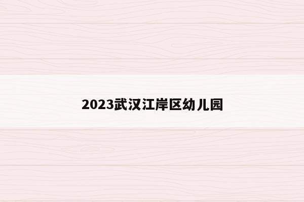 2023武汉江岸区幼儿园