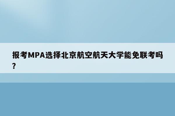 报考MPA选择北京航空航天大学能免联考吗？