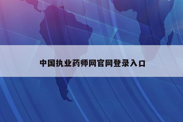 中国执业药师网官网登录入口