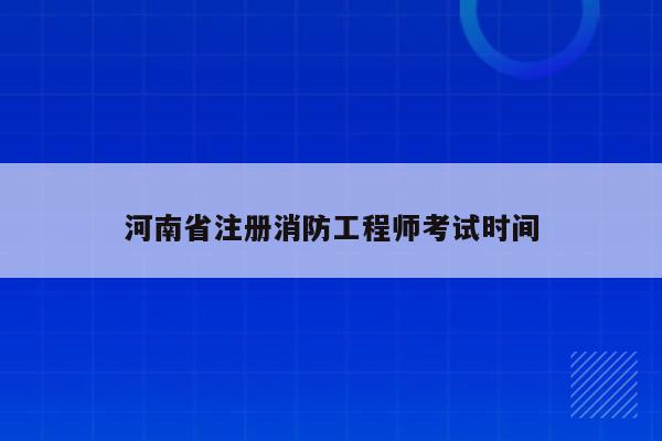河南省注册消防工程师考试时间