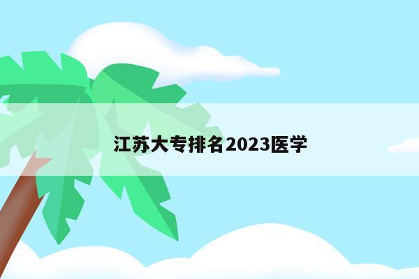 江苏大专排名2023医学