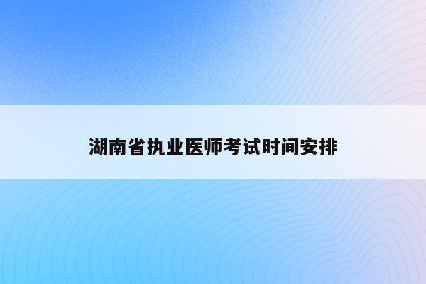 湖南省执业医师考试时间安排