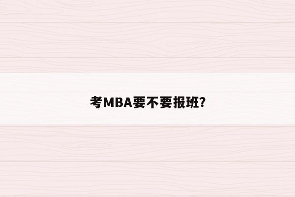 考MBA要不要报班？