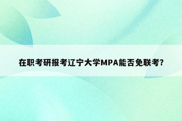 在职考研报考辽宁大学MPA能否免联考？