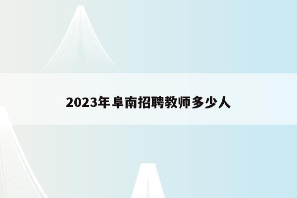 2023年阜南招聘教师多少人