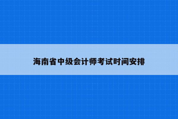 海南省中级会计师考试时间安排