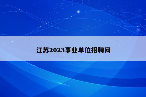 江苏2023事业单位招聘网