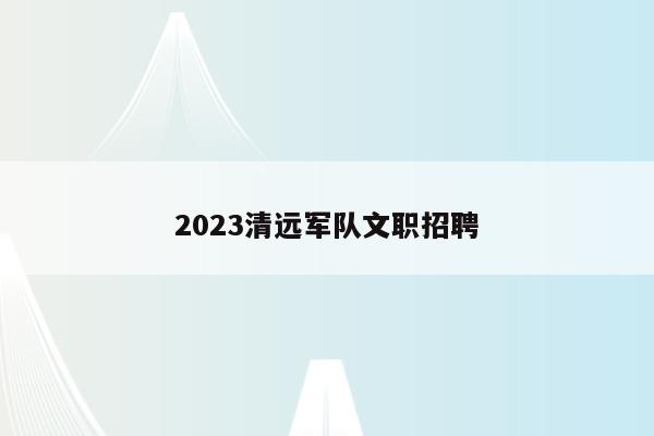 2023清远军队文职招聘