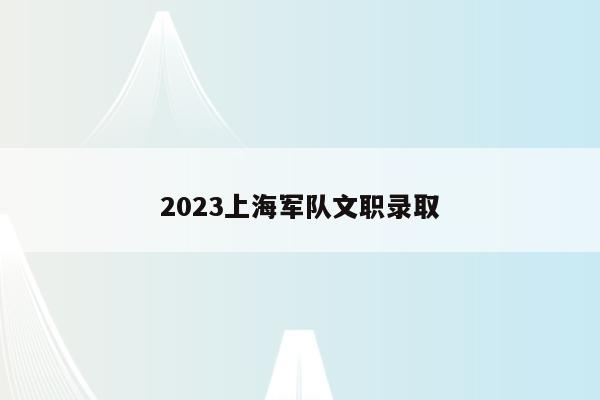 2023上海军队文职录取