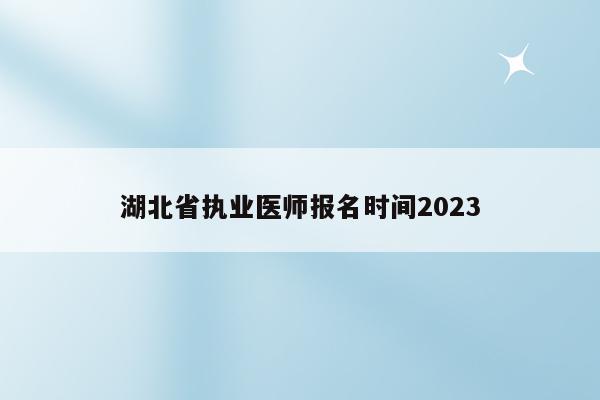 湖北省执业医师报名时间2023