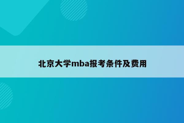 北京大学mba报考条件及费用