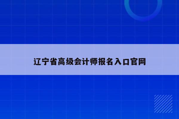 辽宁省高级会计师报名入口官网