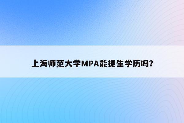 上海师范大学MPA能提生学历吗？