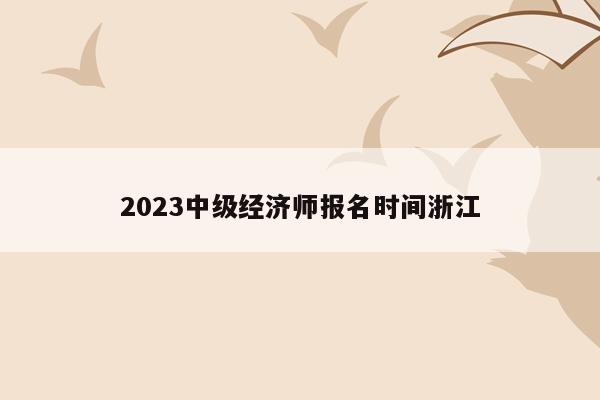 2023中级经济师报名时间浙江