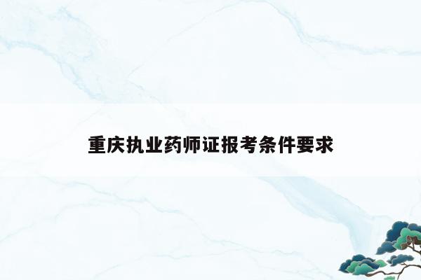 重庆执业药师证报考条件要求