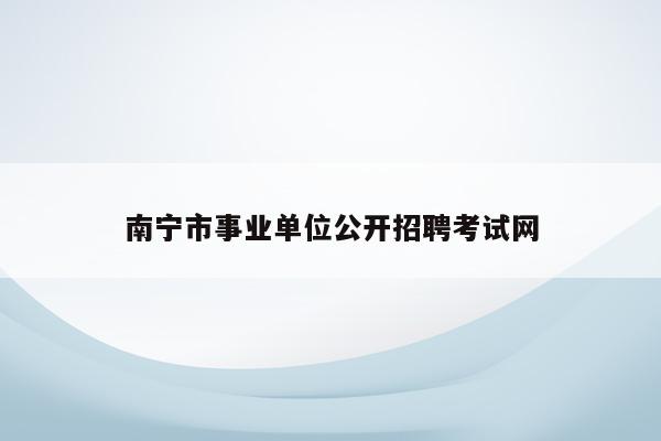 南宁市事业单位公开招聘考试网