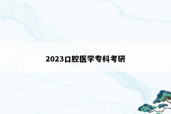 2023口腔医学专科考研