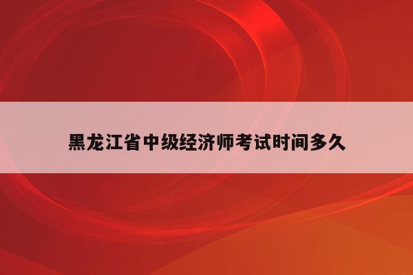 黑龙江省中级经济师考试时间多久