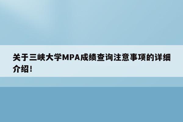关于三峡大学MPA成绩查询注意事项的详细介绍！